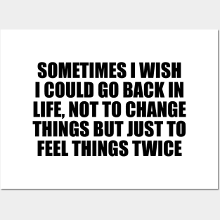 Sometimes I wish I could go back in life, not to change things but just to feel things twice Posters and Art